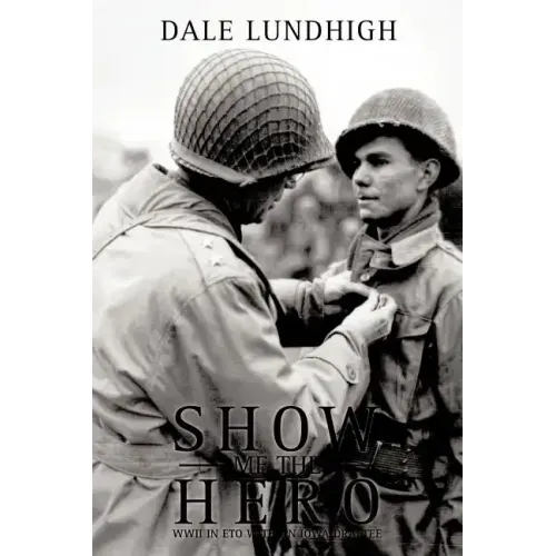 Show Me The Hero: An Iowa Draftee Joins the 90th Infantry Division During WW II in Europe