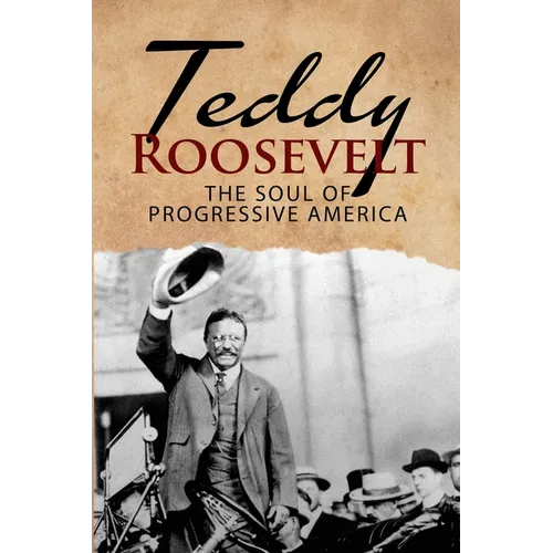 Teddy Roosevelt - The Soul of Progressive America: A Biography of Theodore Roosevelt - The Youngest President in US History