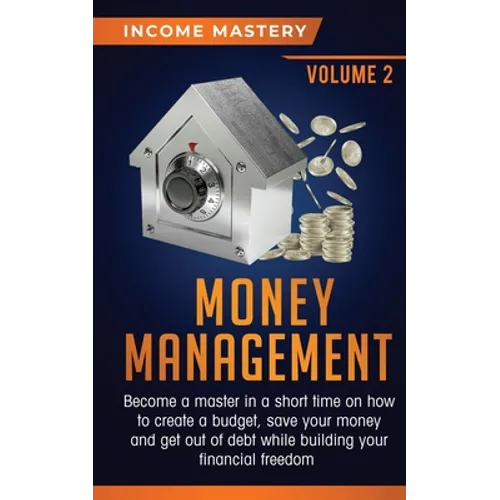 Money Management: Become a Master in a Short Time on How to Create a Budget, Save Your Money and Get Out of Debt while Building your Financial Freedom