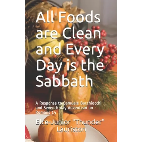 All Foods Are Clean And Every Day Is The Sabbath: A Response to Samuele Bacchiocchi and Seventh-day Adventism on Romans 14