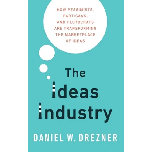 Ideas Industry: How Pessimists, Partisans, and Plutocrats Are Transforming the Marketplace of Ideas