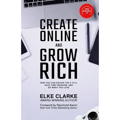 Create Online and Grow Rich: How You Can Escape the 9 to 5, Have Time Freedom, and Do What You Love