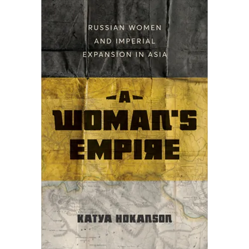 A Woman's Empire: Russian Women and Imperial Expansion in Asia