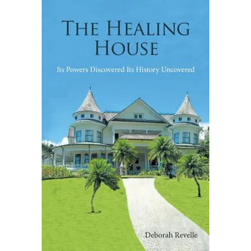The Healing House: Its Powers Discovered Its History Uncovered