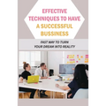 Effective Techniques To Have A Successful Bussiness: Fast Way To Turn Your Dream Into Reality: An Entrepreneur'S Guide