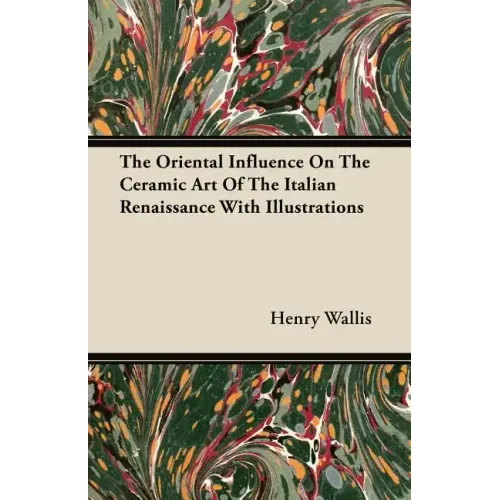 The Oriental Influence On The Ceramic Art Of The Italian Renaissance With Illustrations