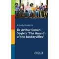 A Study Guide for Sir Arthur Conan Doyle's "The Hound of the Baskervilles"