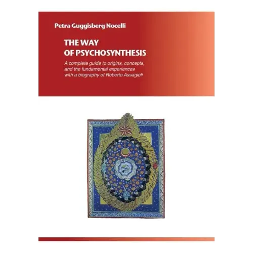 The Way of Psychosynthesis: A complete guide to origins, concepts, and the fundamental experiences, with a biography of Roberto Assagioli