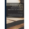 A History of the Separation in Indiana Yearly Meeting of Friends; Which Took Place in the Winter of 1842 and 1843, on the Anti-slavery Question; Conta
