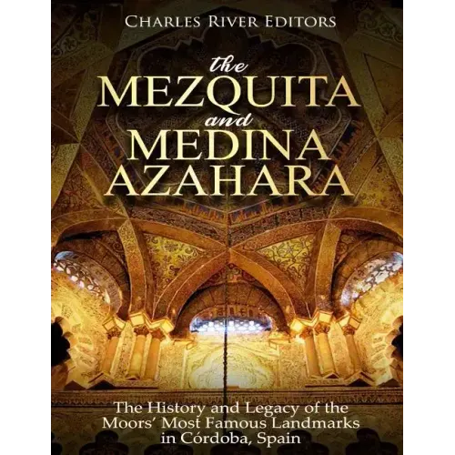 The Mezquita and Medina Azahara: The History and Legacy of the Moors' Most Famous Landmarks in Córdoba, Spain