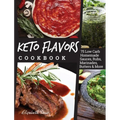Keto Flavors Cookbook: 75 Low Carb Homemade Sauces, Rubs, Marinades, Butters and more