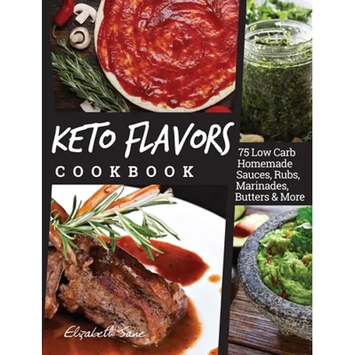 Keto Flavors Cookbook: 75 Low Carb Homemade Sauces, Rubs, Marinades, Butters and more