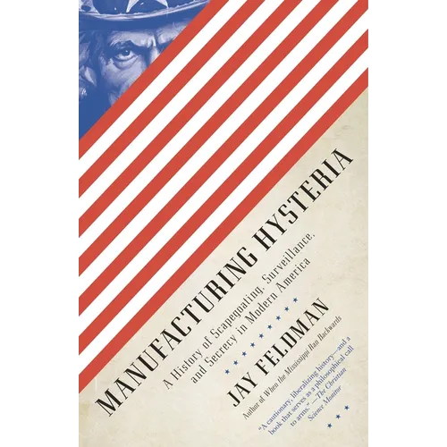 Manufacturing Hysteria: A History of Scapegoating, Surveillance, and Secrecy in Modern America