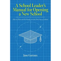 A School Leaders Manual for Opening a New School: How to Plan and Be Ready for the First Day of School