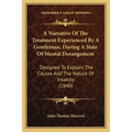 A Narrative of the Treatment Experienced by a Gentleman, During a State of Mental Derangement: Designed to Explain the Causes and the Nature of Insani