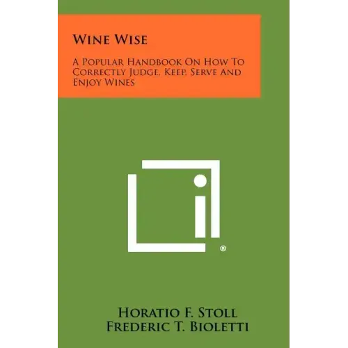 Wine Wise: A Popular Handbook On How To Correctly Judge, Keep, Serve And Enjoy Wines