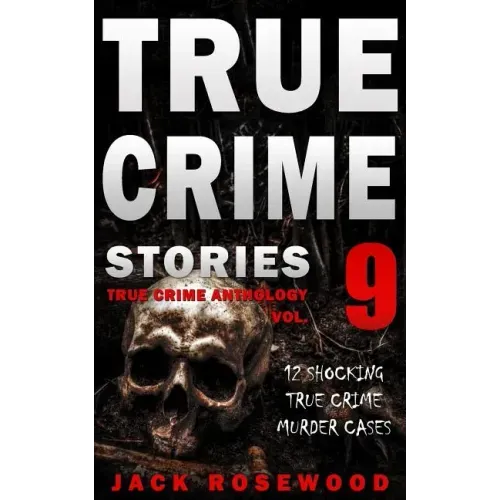True Crime Stories Volume 9: 12 Shocking True Crime Murder Cases