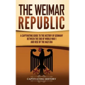 The Weimar Republic: A Captivating Guide to the History of Germany Between the End of World War I and Rise of the Nazi Era