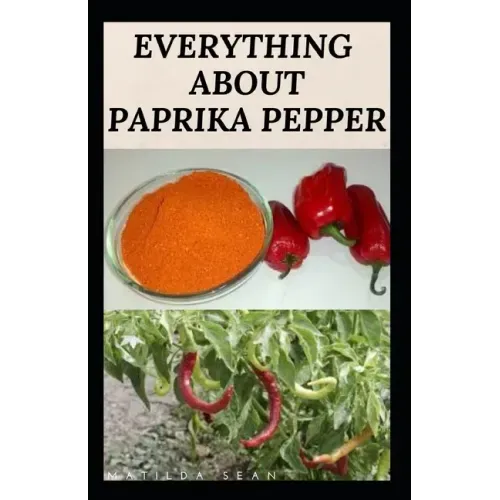 Everything about Paprika Pepper: Paprika Seasoning Pepper Spicies Recipes, Health Benefits and Other Uses
