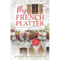 My French Platter: A Journey to a Dream Life in France