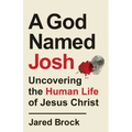 A God Named Josh: Uncovering the Human Life of Jesus Christ