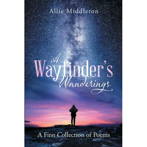 A Wayfinder's Wanderings: A First Collection of Poems: A First Collection of Poems