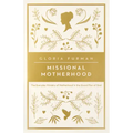 Missional Motherhood: The Everyday Ministry of Motherhood in the Grand Plan of God