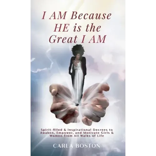 I AM Because HE is the Great I AM: Spirit-filled & Inspirational Decrees to Awaken, Empower, and Motivate Girls & Women from All Walks of Life