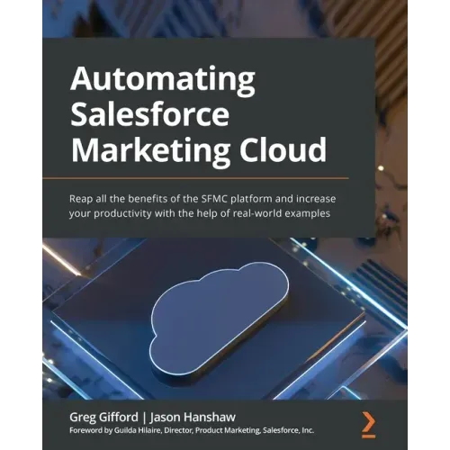 Automating Salesforce Marketing Cloud: Reap all the benefits of the SFMC platform and increase your productivity with the help of real-world examples