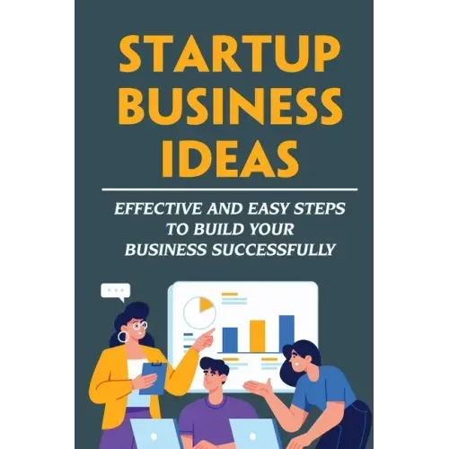 Startup Business Ideas: Effective And Easy Steps To Build Your Business Successfully