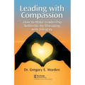 Leading with Compassion: How to Make Leadership Authentic by Managing with Integrity
