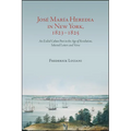 José María Heredia in New York, 1823-1825: An Exiled Cuban Poet in the Age of Revolution, Selected Letters and Verse
