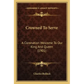 Crowned To Serve: A Coronation Welcome To Our King And Queen (1901)