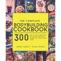 The Complete Bodybuilding Cookbook: 300 Delicious Recipes To Build Muscle, Burn Fat & Save Time