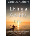 Living a Wealthy Life: Stories of Gaining an Abundance in All Five Forms of Wealth
