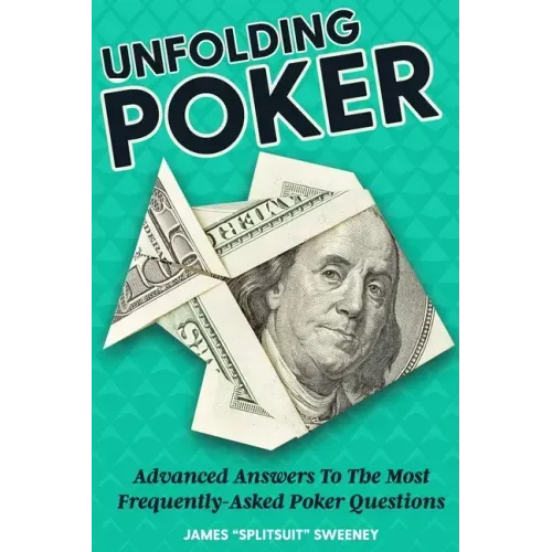 Unfolding Poker: Advanced Answers To The Most Frequently-Asked Poker Questions