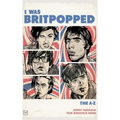 I Was Britpopped: The A-Z of Britpop