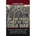 On the Front Lines of the Cold War: An American Correspondents Journal from the Chinese Civil War to the Cuban Missile Crisis and Vietnam