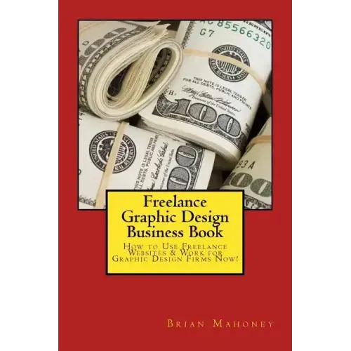 Freelance Graphic Design Business Book: How to Use Freelance Websites & Work for Graphic Design Firms Now!