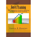Forex Training: The Beginners Guide to Making It Big With Forex Trading