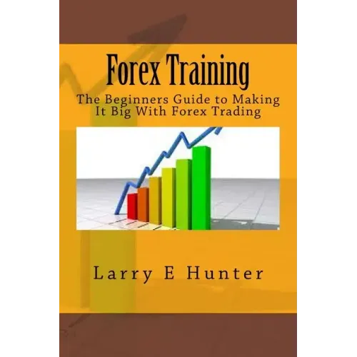 Forex Training: The Beginners Guide to Making It Big With Forex Trading