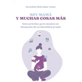 Soy mamá y muchas cosas más: Guía práctica para mamás en búsqueda de su identidad propia