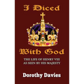 I Diced With God: The Life of Henry VIII As Seen By His Majesty