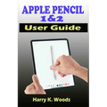 Apple Pencil 1 and 2 User Guide: A Quick, Easy, And Step By Step Instructional Manual On Apple Pencil First And Second Generations, With Tips And Tric