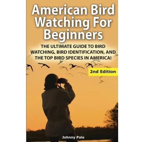 American Bird Watching for Beginners: The Ultimate Guide to Bird Watching, Bird Identification, and the Top Bird Species in America