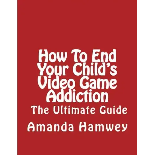 How To End Your Child's Video Game Addiction - The Ultimate Guide