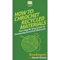 How To Crochet Recycled Materials: Your Step By Step Guide To Crocheting Recycled Materials