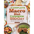 The Complete Macro Diet Cookbook: 550-Day Easy & Delicious Recipes and 4 Weeks Meal Plan to Help You Burn Fat Quickly