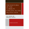 The Rhetoric of the "Corrupt Bargain" in the 1824 Election: Clay, Jackson, and Democratic Strategy