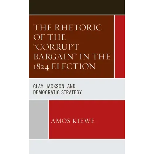 The Rhetoric of the "Corrupt Bargain" in the 1824 Election: Clay, Jackson, and Democratic Strategy
